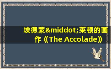 埃德蒙·莱顿的画作《The Accolade》